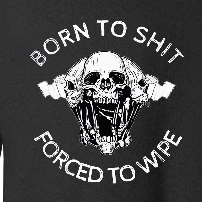 Born To Shit Forced To Wipe Toddler Sweatshirt