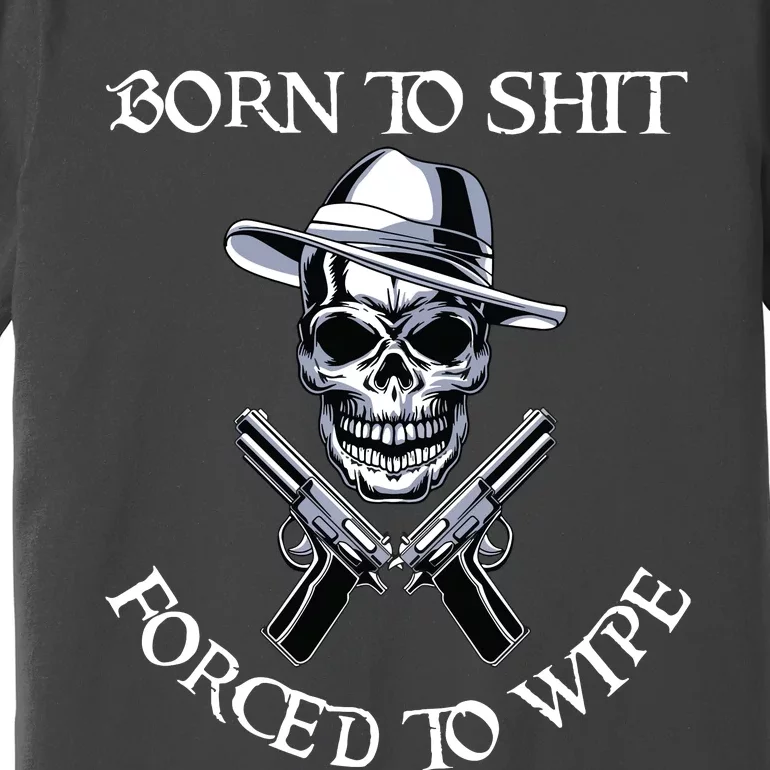 Born To Shit Forced To Wipe Premium T-Shirt