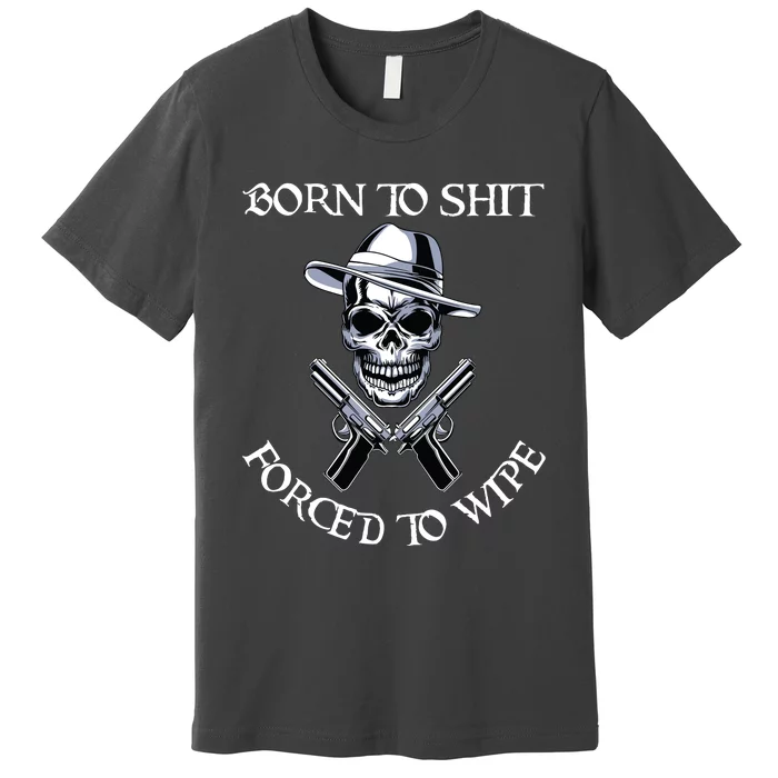 Born To Shit Forced To Wipe Premium T-Shirt