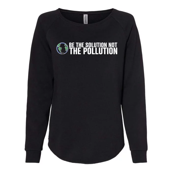 Be The Solution Not The Pollution Gift Climate Change Gift Womens California Wash Sweatshirt