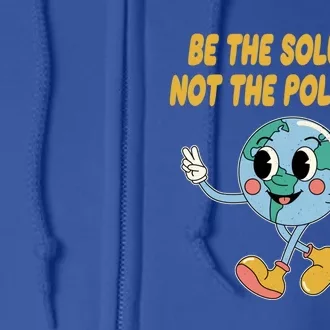 Be The Solution Not The Pollution Ecology Sustainable Gift Full Zip Hoodie