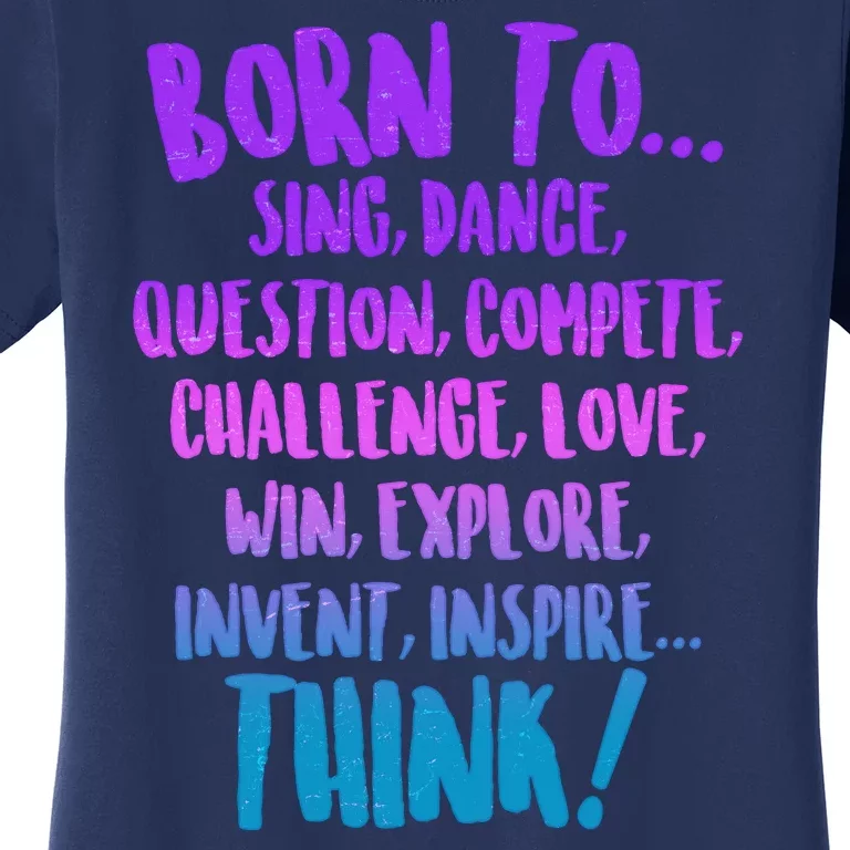 Born To Sing Dance Think Women's T-Shirt