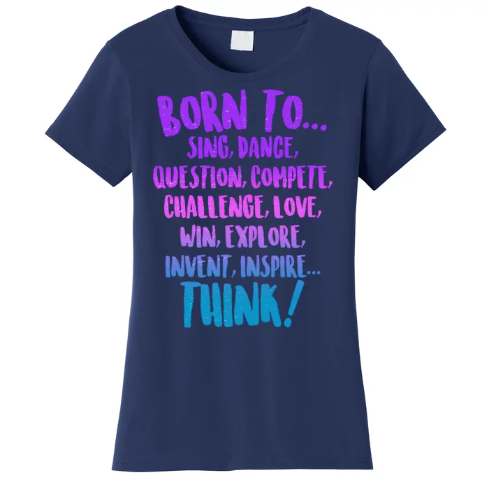 Born To Sing Dance Think Women's T-Shirt