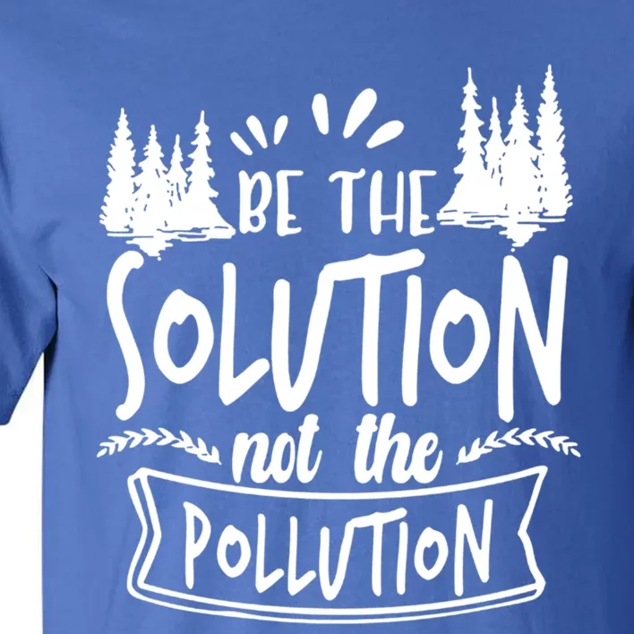 Be The Solution Not The Pollution Save Earth Activist Tee Gift Tall T-Shirt