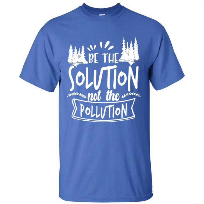 Be The Solution Not The Pollution Save Earth Activist Tee Gift Tall T-Shirt