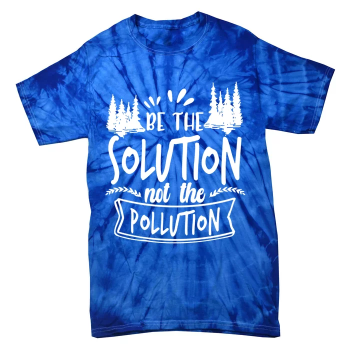 Be The Solution Not The Pollution Save Earth Activist Tee Gift Tie-Dye T-Shirt