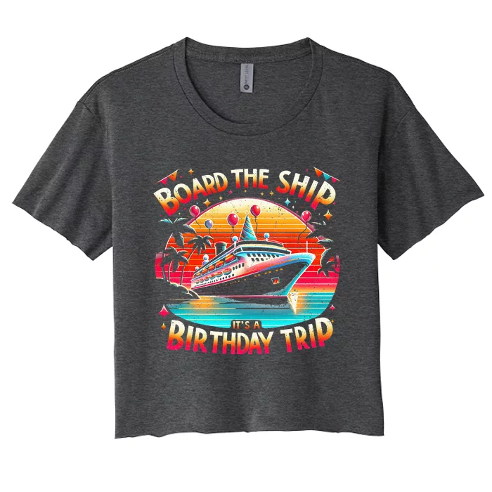 Board The Ship It's A Birthday Trip Birthday Cruise Trip Women's Crop Top Tee