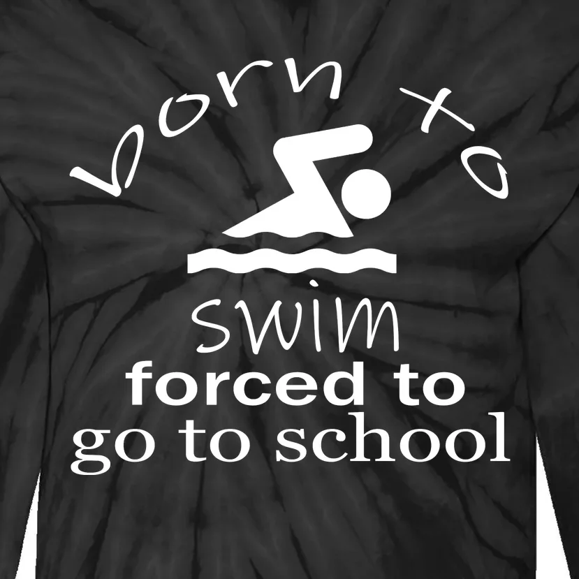 Born To Swim Forced To Go To School Funny Gift Tie-Dye Long Sleeve Shirt