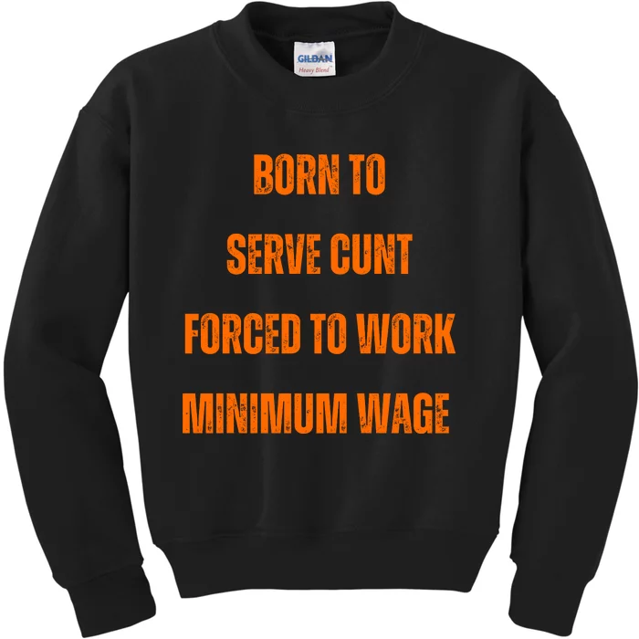 BORN TO SERVE CUNT FORCED TO WORK MINIMUM WAGE Kids Sweatshirt