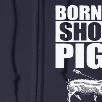 Born To Show Pigs Fuuny Full Zip Hoodie