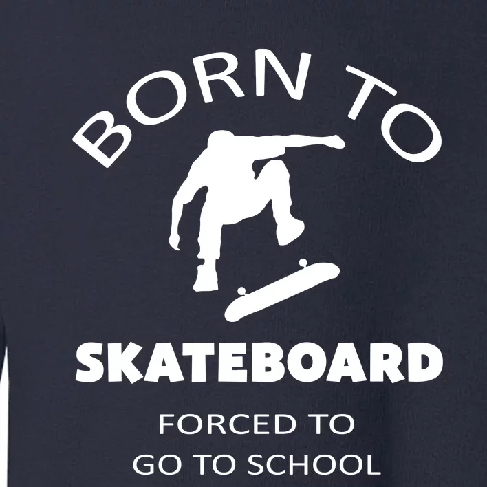 Born To Skateboard Forced To Go To School Skateboard Gift Toddler Sweatshirt