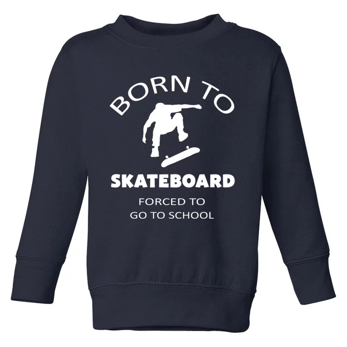 Born To Skateboard Forced To Go To School Skateboard Gift Toddler Sweatshirt