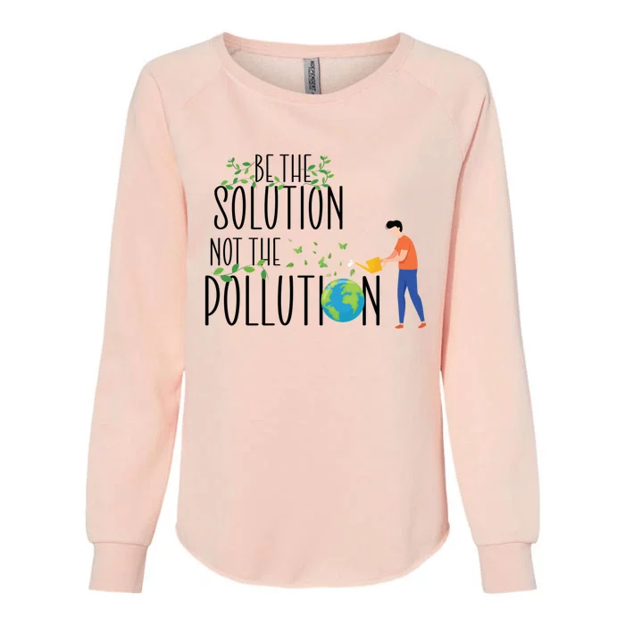 Be The Solution Not Pollution Support The Environt Earth Great Gift Womens California Wash Sweatshirt