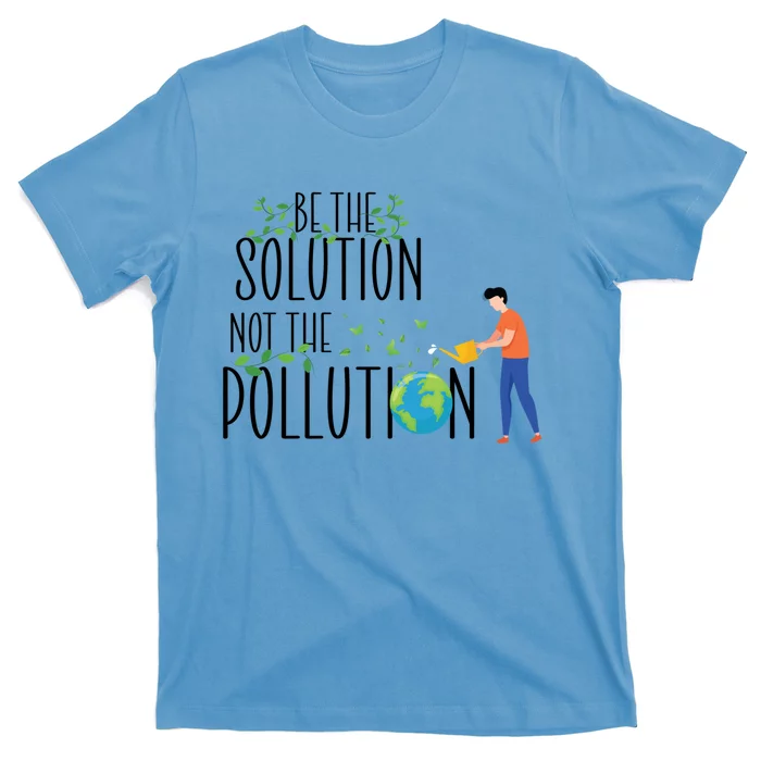 Be The Solution Not Pollution Support The Environt Earth Great Gift T-Shirt