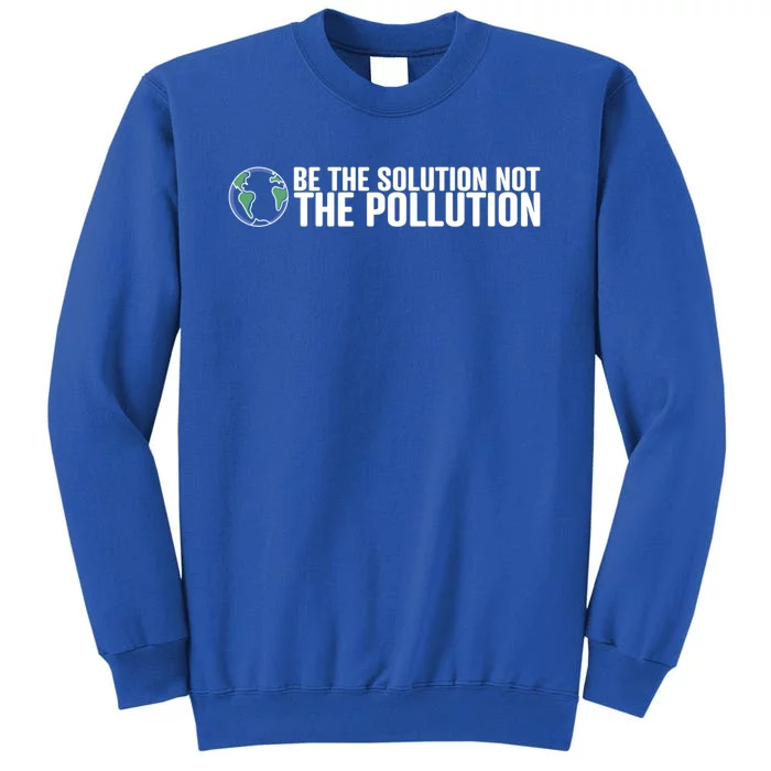 Be The Solution Not The Pollution Gift Climate Change Gift Tall Sweatshirt