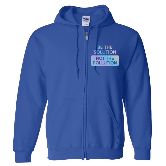 Be The Solution Not The Pollution Climate Change Protest Gift Full Zip Hoodie