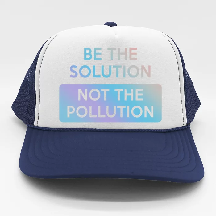 Be The Solution Not The Pollution Climate Change Protest Gift Trucker Hat