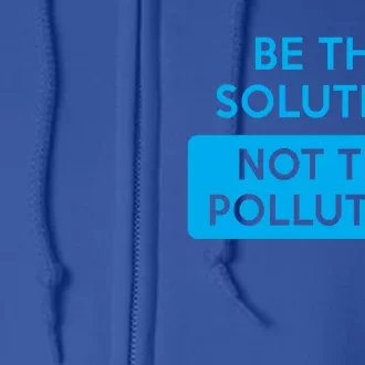 Be The Solution Not The Pollution Climate Change Protest Great Gift Full Zip Hoodie