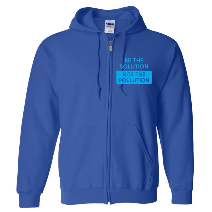 Be The Solution Not The Pollution Climate Change Protest Great Gift Full Zip Hoodie