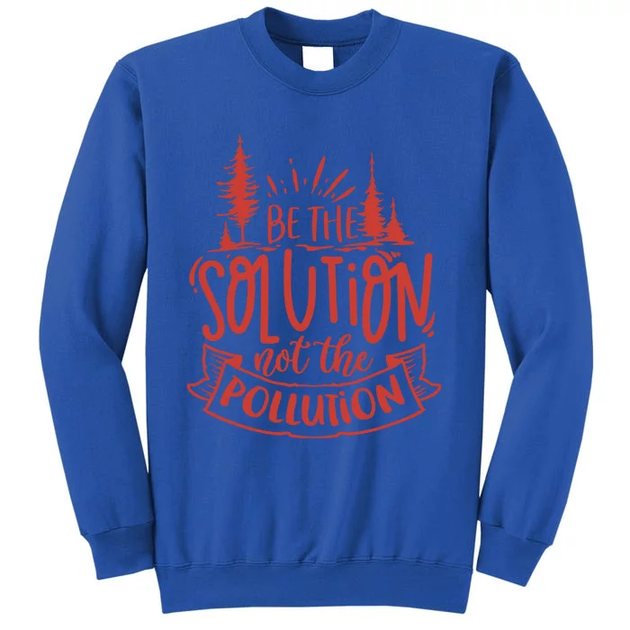 Be The Solution Not The Pollution Environtal Activists Gift Tall Sweatshirt