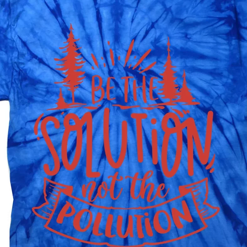 Be The Solution Not The Pollution Environtal Activists Gift Tie-Dye T-Shirt