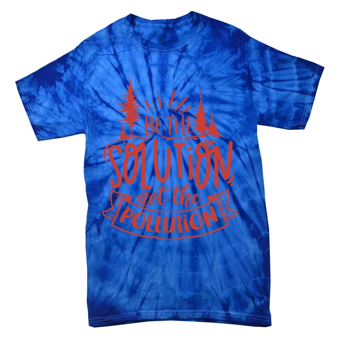 Be The Solution Not The Pollution Environtal Activists Gift Tie-Dye T-Shirt