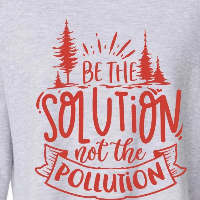 Be The Solution Not The Pollution Environtal Activists Gift Cropped Pullover Crew