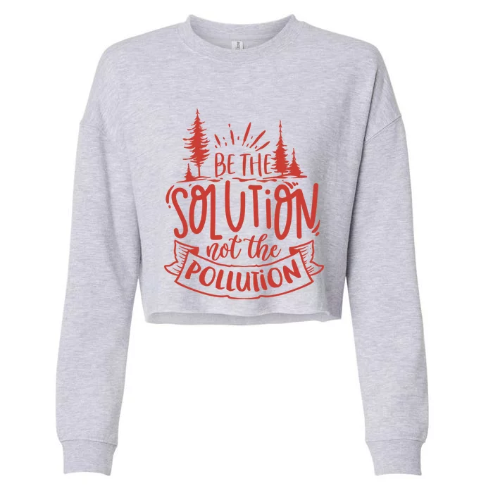 Be The Solution Not The Pollution Environtal Activists Gift Cropped Pullover Crew