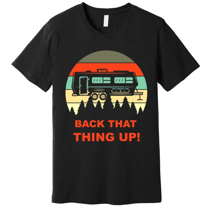 Back That Thing Up Funny Camper Rv Meme Camping Van Boondock Funny Gift Premium T-Shirt