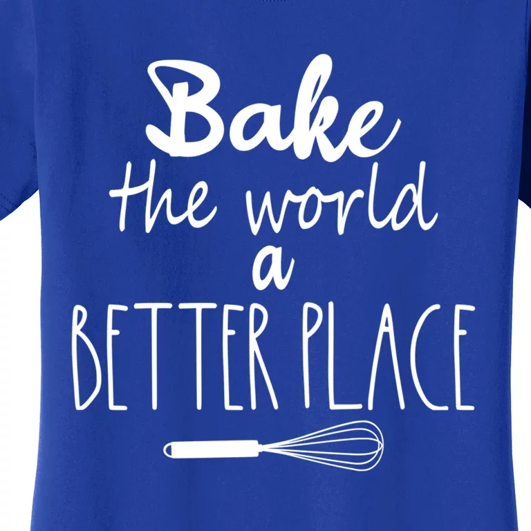 Bake The World A Better Place I Funny Baking Baker Cooking Gift Women's T-Shirt