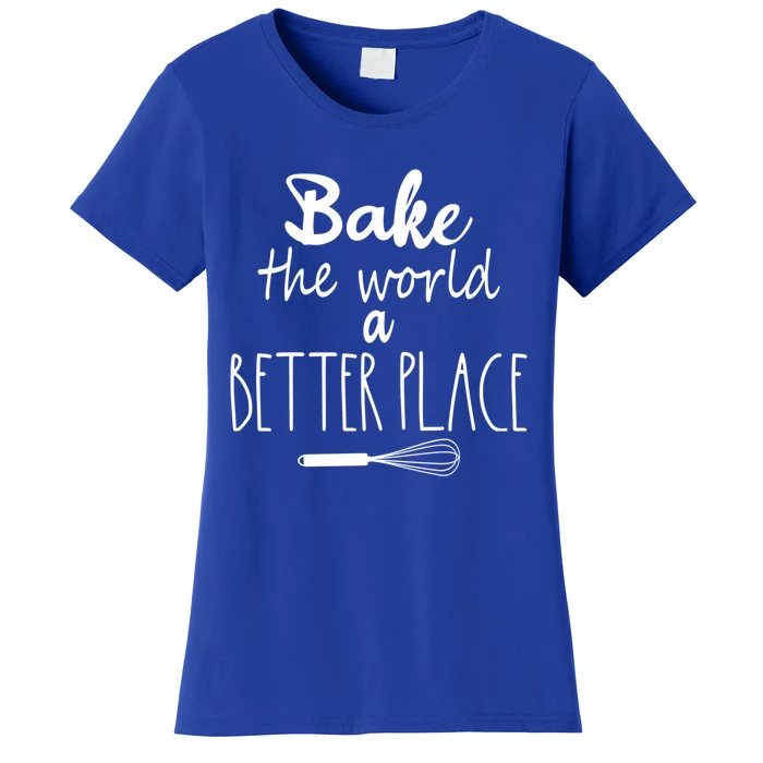 Bake The World A Better Place I Funny Baking Baker Cooking Gift Women's T-Shirt