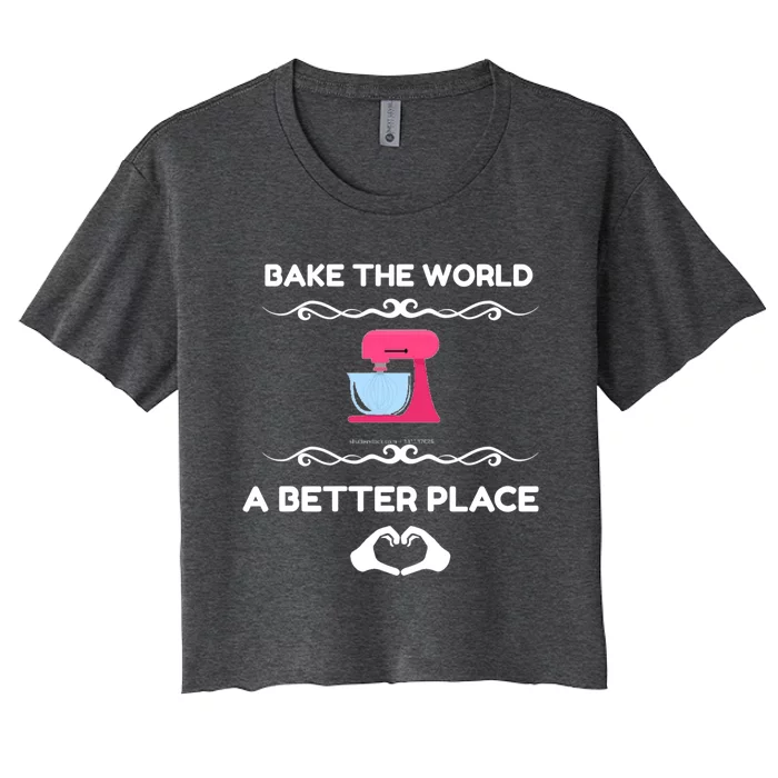 Bake The World Better Place Funny Baking Gift Women's Crop Top Tee