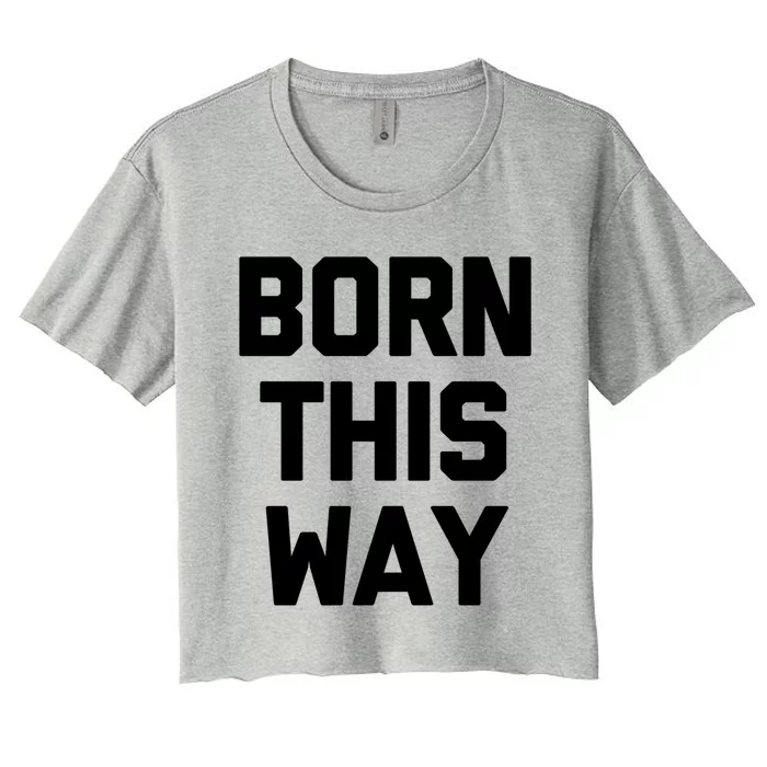 Born This Way Gift Funny Saying Cool Gay Pride Lgbtq+ Gay Gift Women's Crop Top Tee