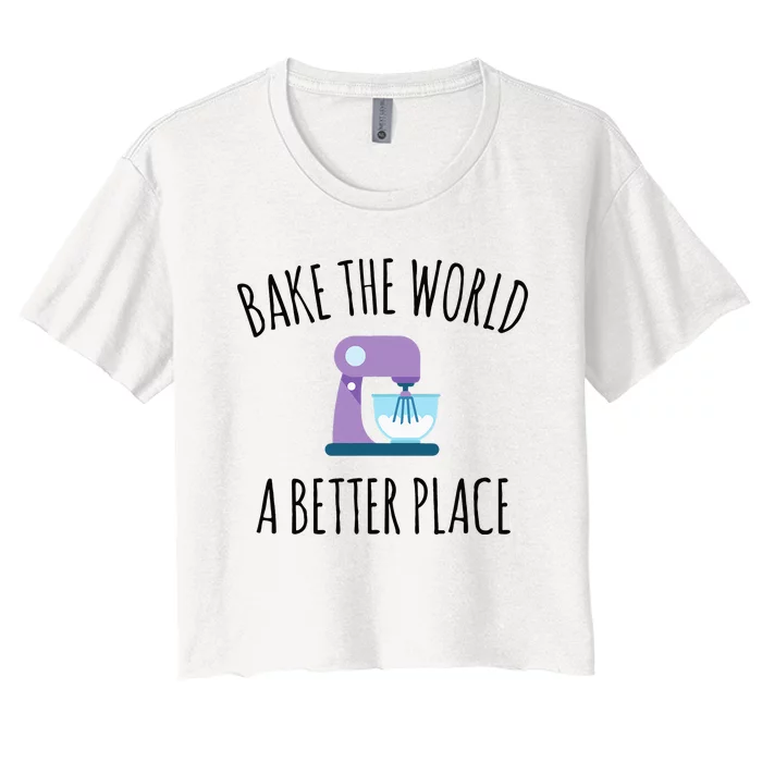 Bake The World Better Place Funny Baking Themed Gift Women's Crop Top Tee