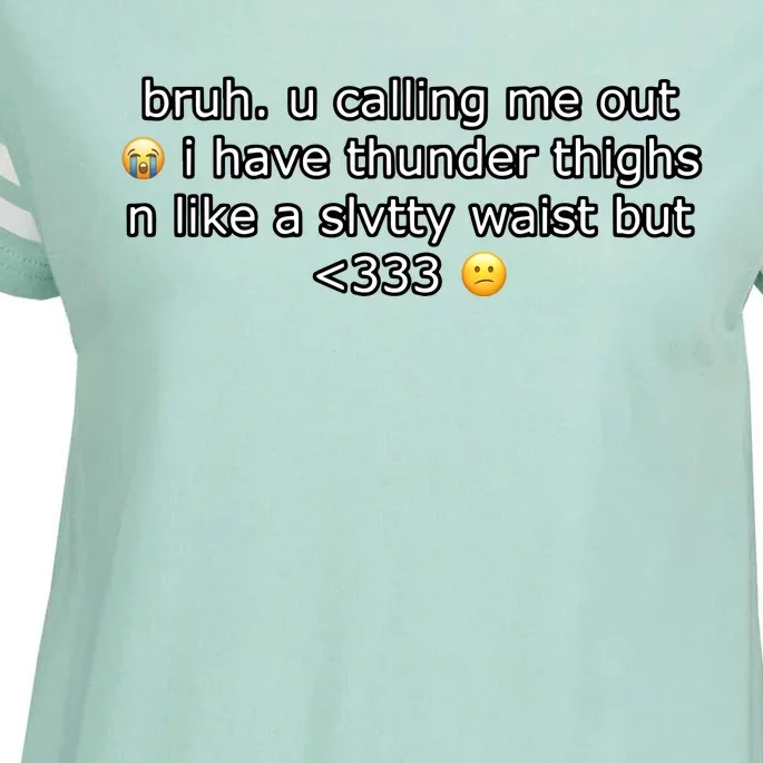 Bruh U Calling Me Out I Have Thunder Thighs N Like A Slvtty Waist But New Enza Ladies Jersey Football T-Shirt