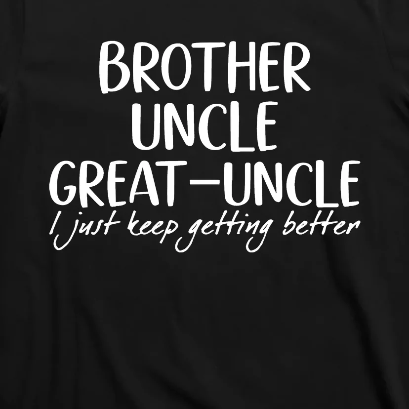 Brother Uncle Great Uncle I Just Keep Getting Better T-Shirt