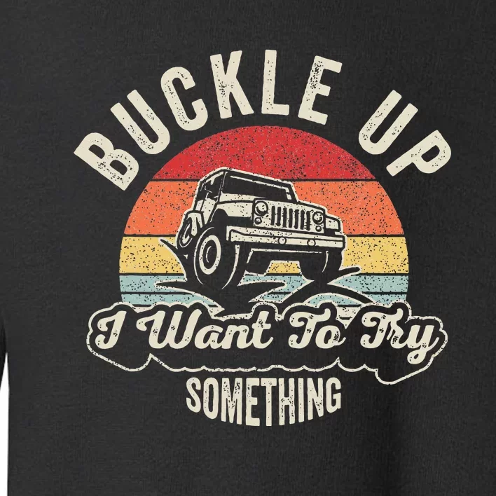 Buckle Up I Want To Try Something Offroad Car Toddler Sweatshirt