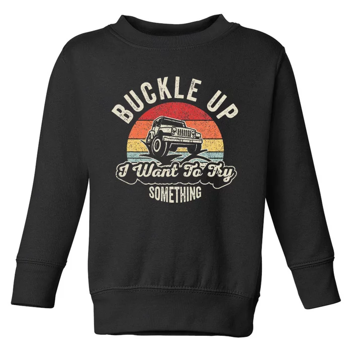 Buckle Up I Want To Try Something Offroad Car Toddler Sweatshirt