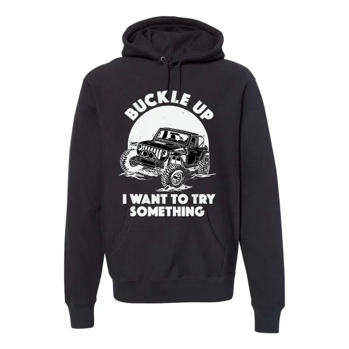 Buckle Up I Want To Try Something Offroad Car Driving Premium Hoodie