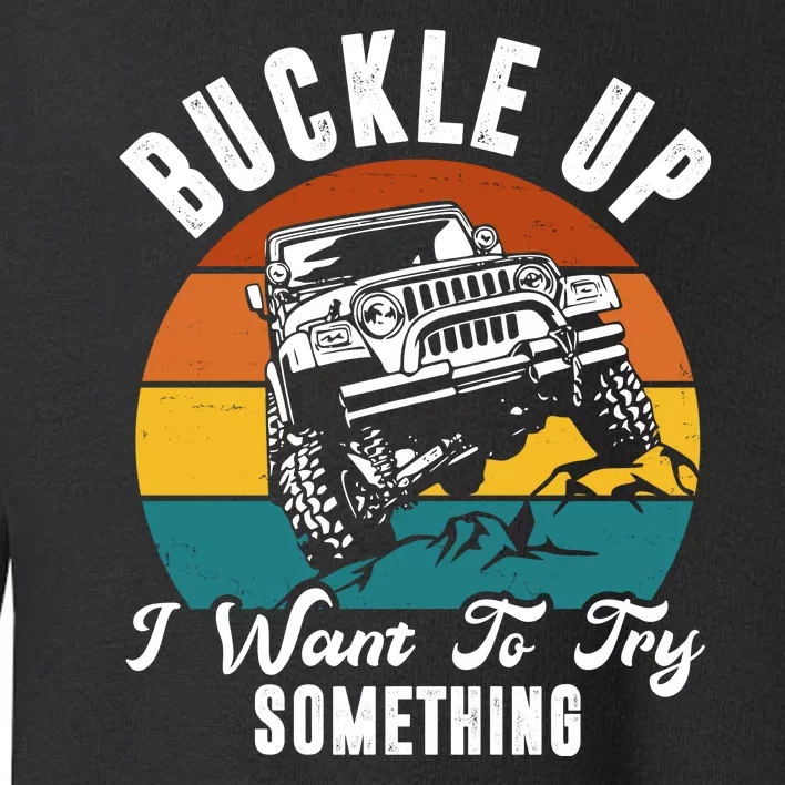 Buckle Up I Want To Try Somthing Offroad Truck Toddler Sweatshirt