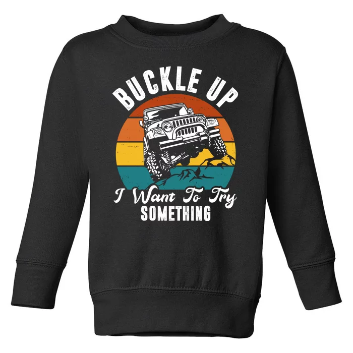 Buckle Up I Want To Try Somthing Offroad Truck Toddler Sweatshirt