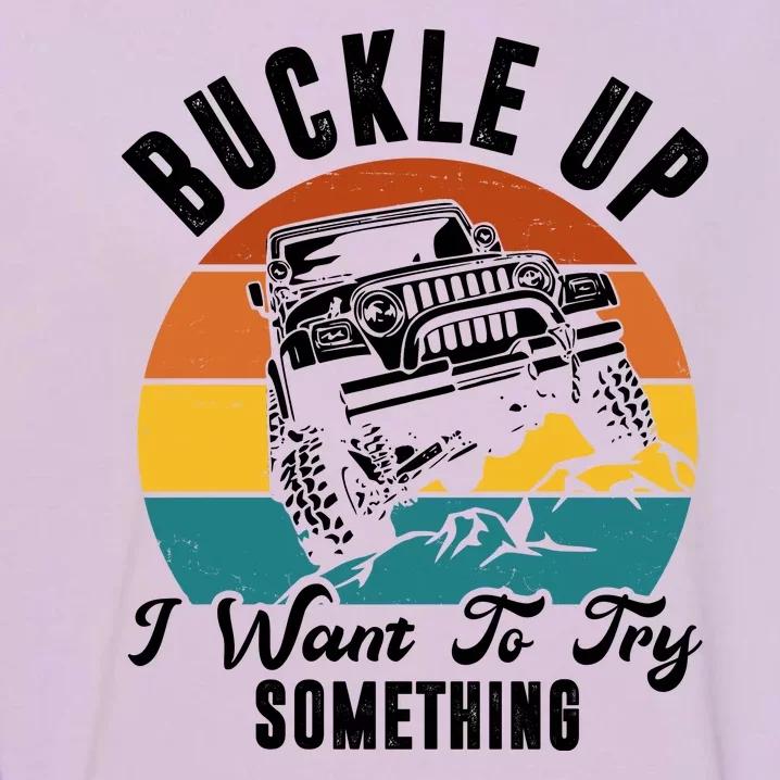 Buckle Up I Want To Try Somthing Offroad Truck Garment-Dyed Sweatshirt