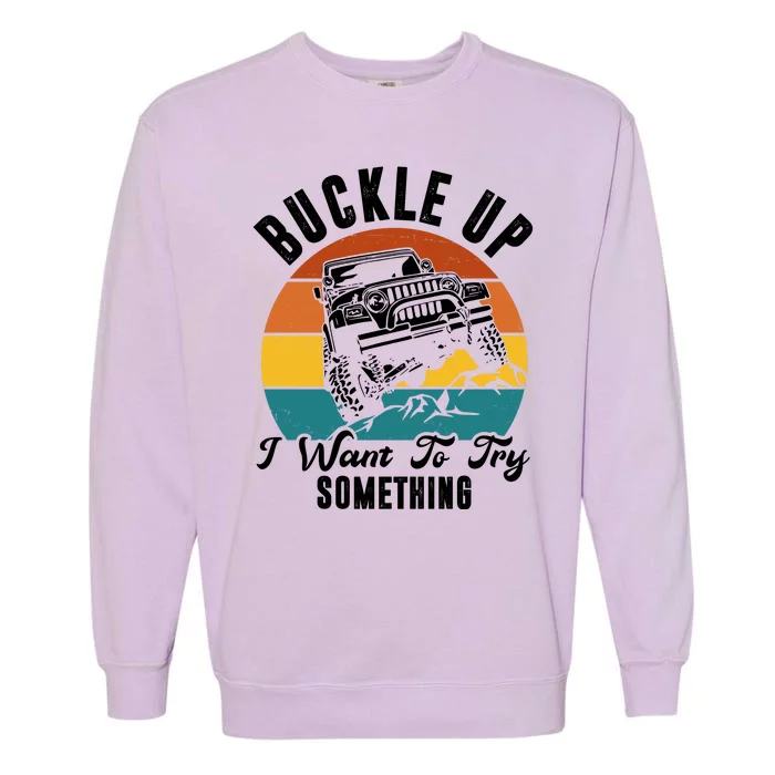 Buckle Up I Want To Try Somthing Offroad Truck Garment-Dyed Sweatshirt