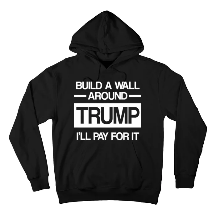 Build a Wall Around Trump I'll Pay For It Hoodie