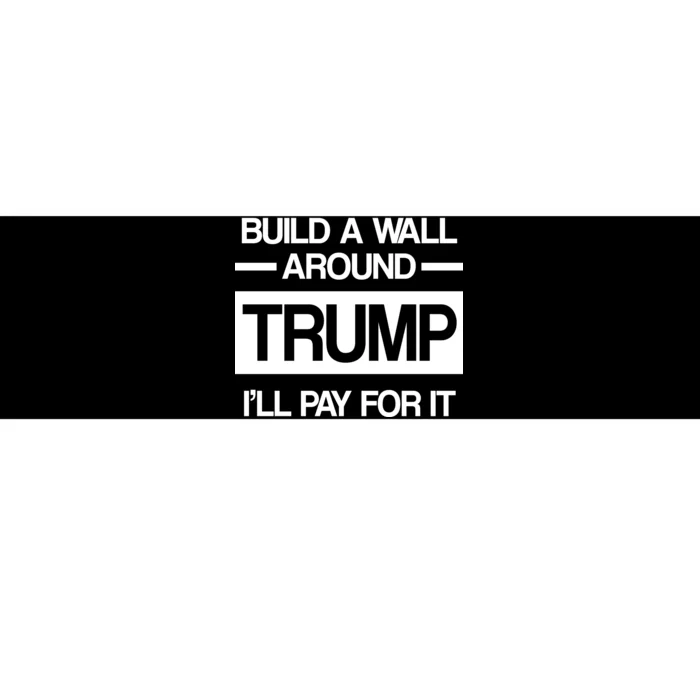 Build a Wall Around Trump I'll Pay For It Bumper Sticker