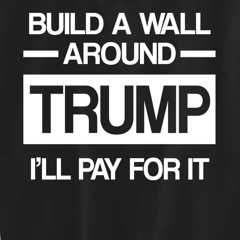 Build a Wall Around Trump I'll Pay For It Kids Sweatshirt