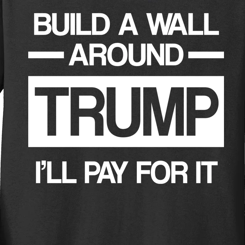 Build a Wall Around Trump I'll Pay For It Kids Long Sleeve Shirt