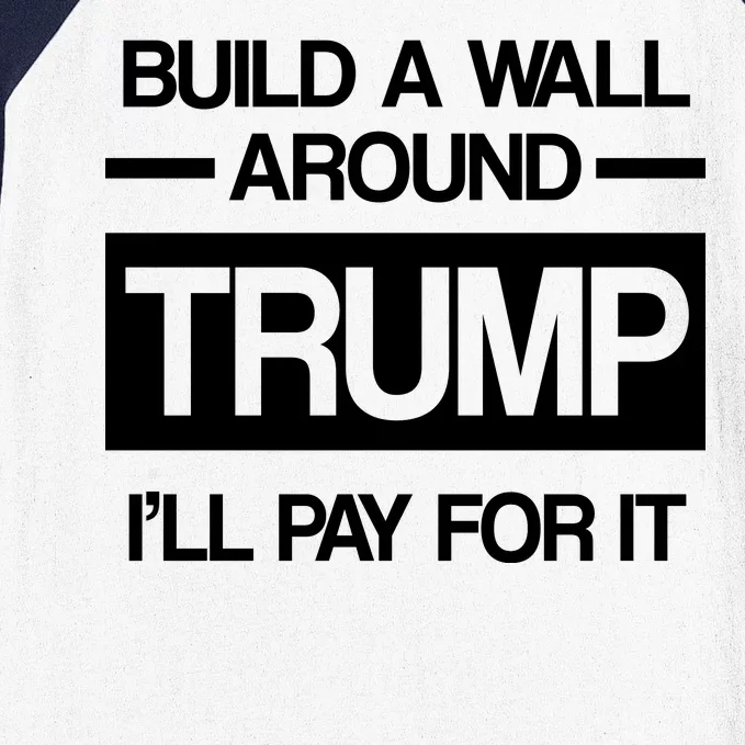 Build a Wall Around Trump I'll Pay For It Baseball Sleeve Shirt