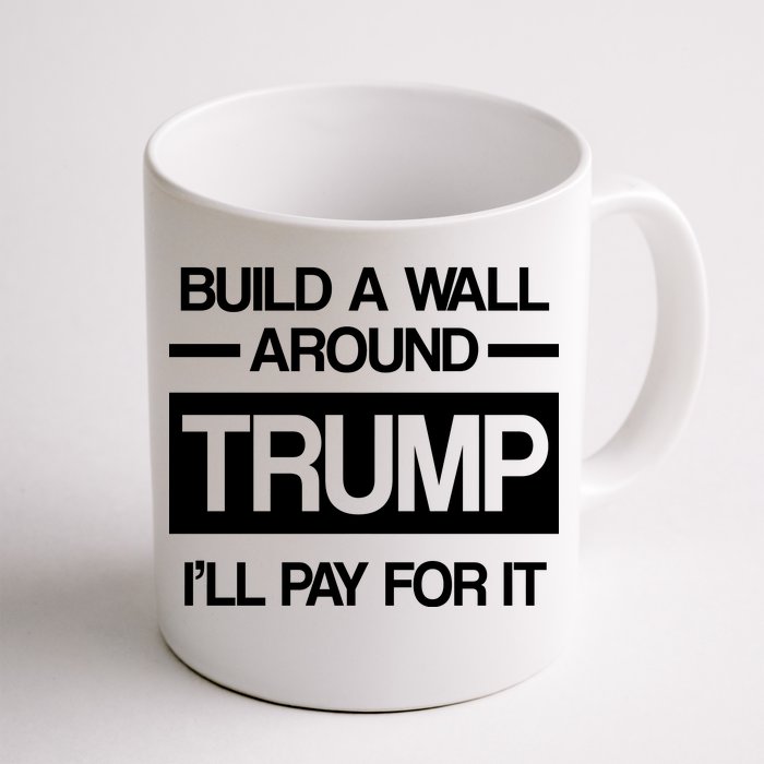 Build a Wall Around Trump I'll Pay For It Front & Back Coffee Mug