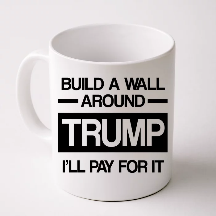 Build a Wall Around Trump I'll Pay For It Front & Back Coffee Mug